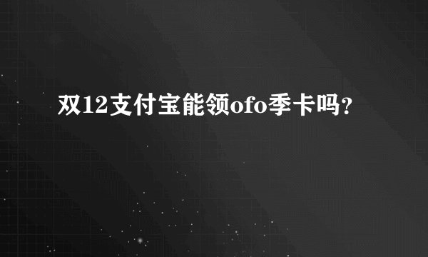 双12支付宝能领ofo季卡吗？