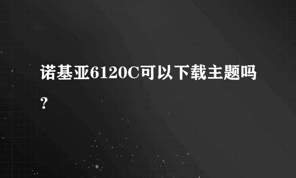 诺基亚6120C可以下载主题吗？