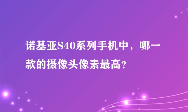 诺基亚S40系列手机中，哪一款的摄像头像素最高？