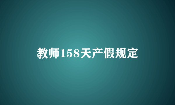 教师158天产假规定