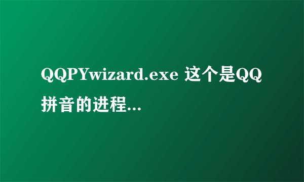 QQPYwizard.exe 这个是QQ拼音的进程吗？还是病毒进程？