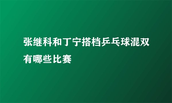 张继科和丁宁搭档乒乓球混双有哪些比赛