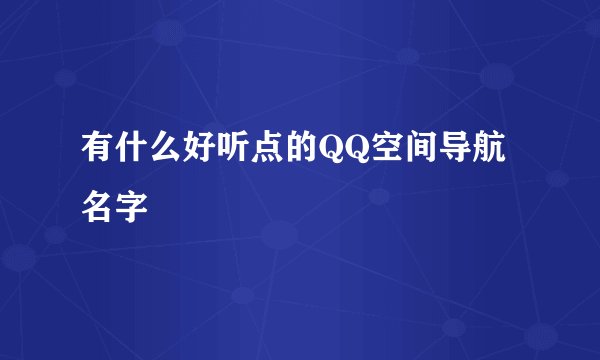 有什么好听点的QQ空间导航名字
