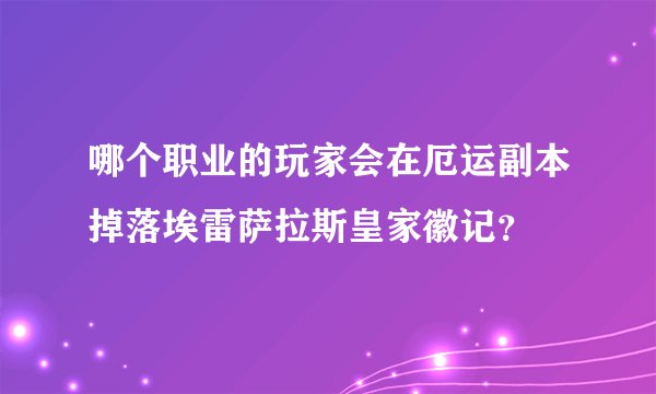 哪个职业的玩家会在厄运副本掉落埃雷萨拉斯皇家徽记？