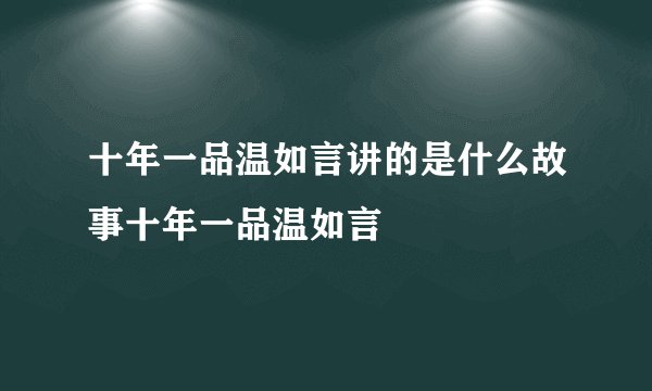 十年一品温如言讲的是什么故事十年一品温如言