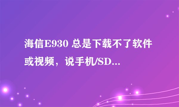 海信E930 总是下载不了软件或视频，说手机/SD卡空间不足，可我的SD卡明明是8G的，还有很多空间啊