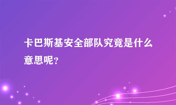 卡巴斯基安全部队究竟是什么意思呢？