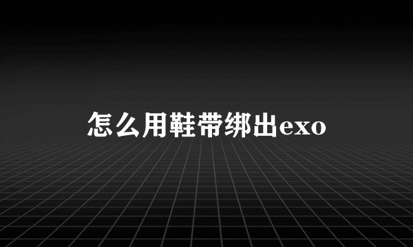 怎么用鞋带绑出exo