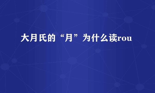 大月氏的“月”为什么读rou