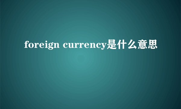 foreign currency是什么意思
