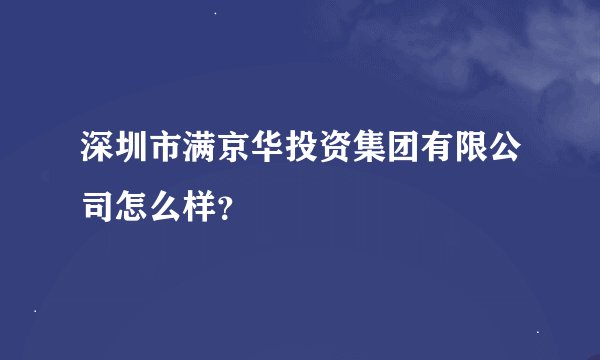 深圳市满京华投资集团有限公司怎么样？