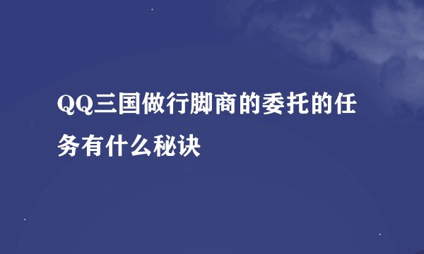 QQ三国做行脚商的委托的任务有什么秘诀