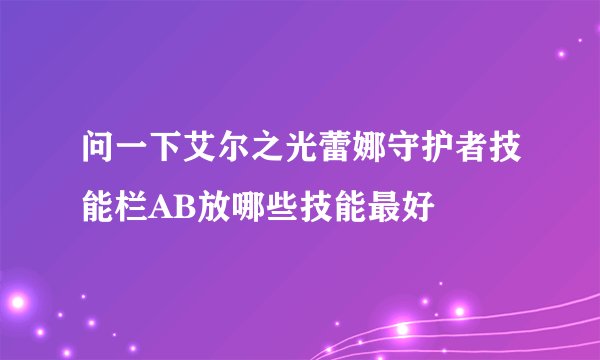问一下艾尔之光蕾娜守护者技能栏AB放哪些技能最好