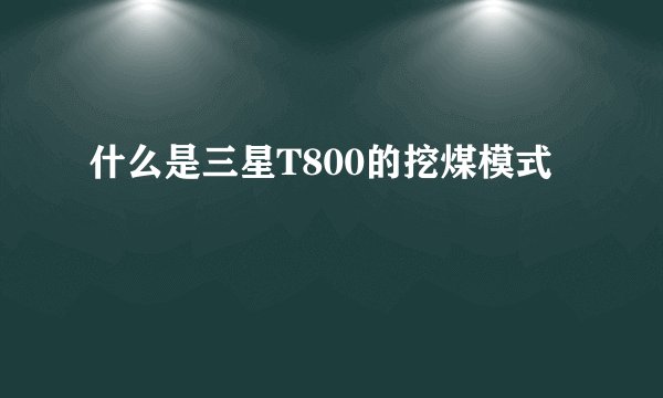 什么是三星T800的挖煤模式