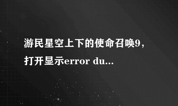 游民星空上下的使命召唤9，打开显示error during initialization,unhadled exception caught，怎么解决 ！