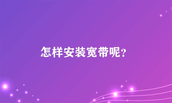 怎样安装宽带呢？