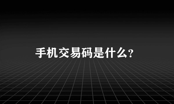 手机交易码是什么？