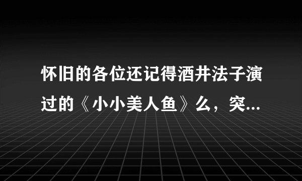 怀旧的各位还记得酒井法子演过的《小小美人鱼》么，突然很想再看，可是找不到种子了。