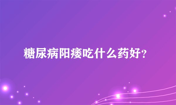 糖尿病阳痿吃什么药好？
