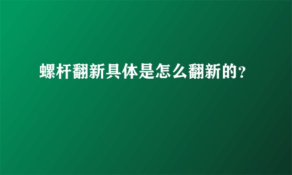 螺杆翻新具体是怎么翻新的？