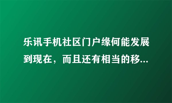 乐讯手机社区门户缘何能发展到现在，而且还有相当的移动互联网市场以及该有的用户忠诚度?