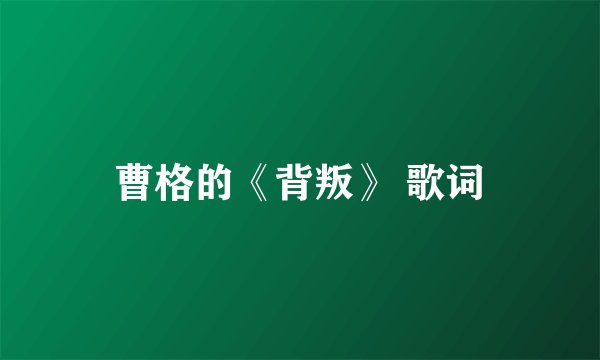 曹格的《背叛》 歌词
