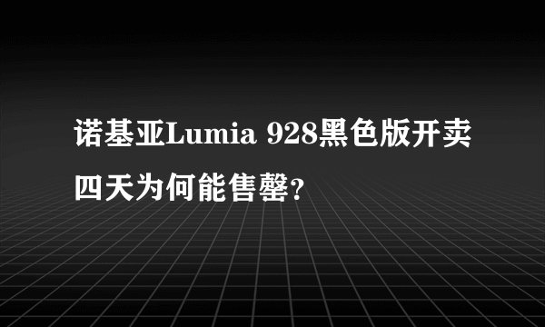 诺基亚Lumia 928黑色版开卖四天为何能售罄？