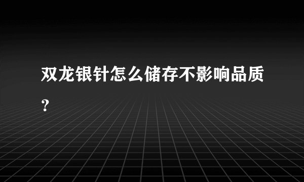 双龙银针怎么储存不影响品质？