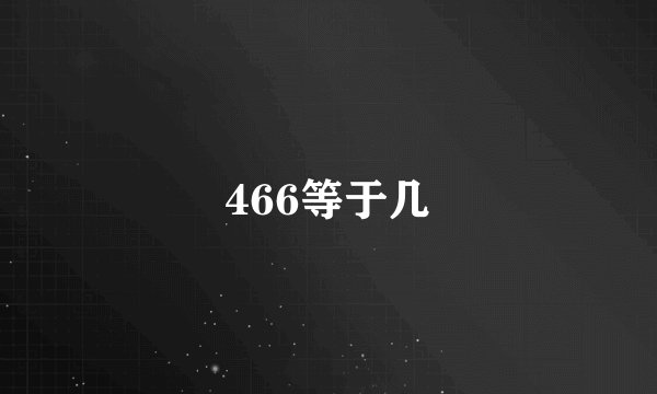 466等于几
