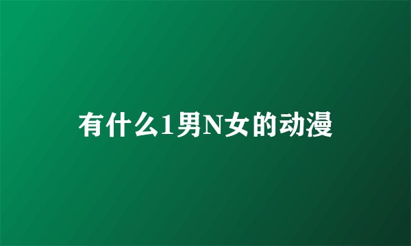 有什么1男N女的动漫