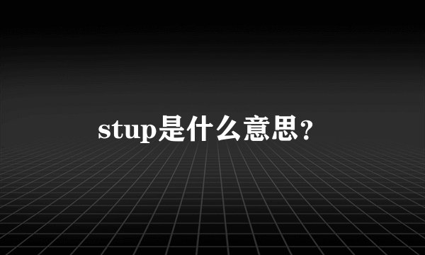 stup是什么意思？