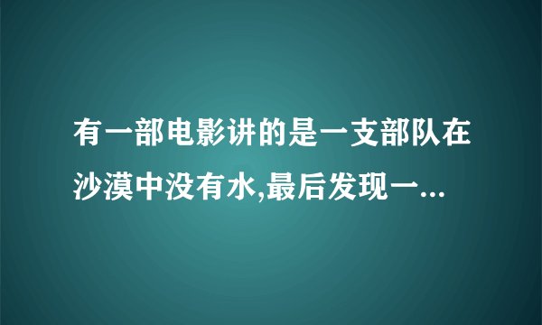 有一部电影讲的是一支部队在沙漠中没有水,最后发现一个快干枯的水井