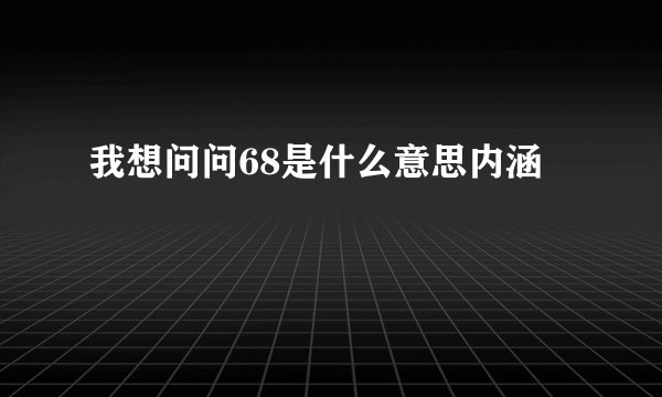 我想问问68是什么意思内涵