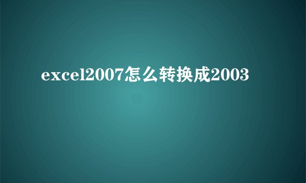excel2007怎么转换成2003