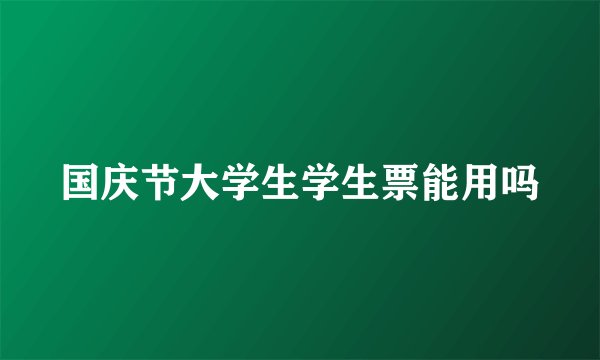 国庆节大学生学生票能用吗