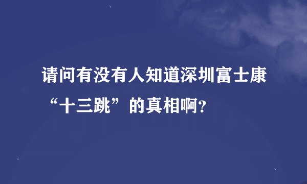 请问有没有人知道深圳富士康“十三跳”的真相啊？