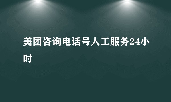 美团咨询电话号人工服务24小时