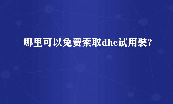 哪里可以免费索取dhc试用装?