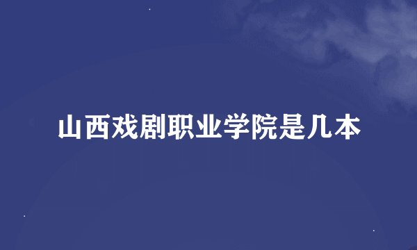山西戏剧职业学院是几本