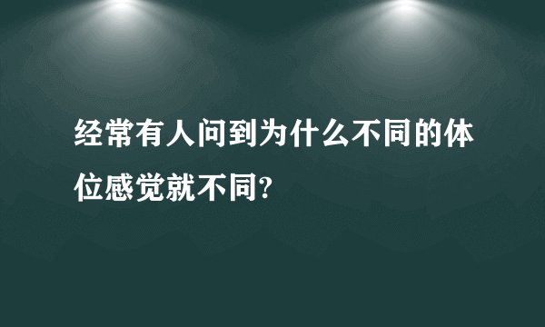 经常有人问到为什么不同的体位感觉就不同?