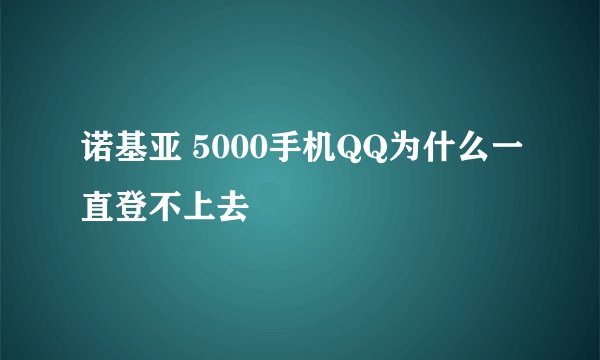 诺基亚 5000手机QQ为什么一直登不上去