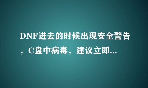 DNF进去的时候出现安全警告，C盘中病毒，建议立即改密码，我改怎么弄啊，弄了一个星期了，还没弄好。
