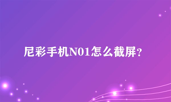 尼彩手机N01怎么截屏？