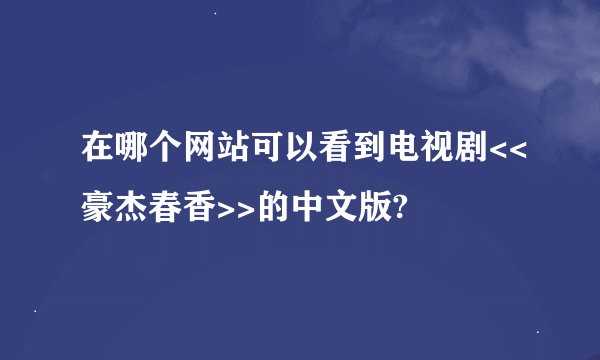 在哪个网站可以看到电视剧<<豪杰春香>>的中文版?
