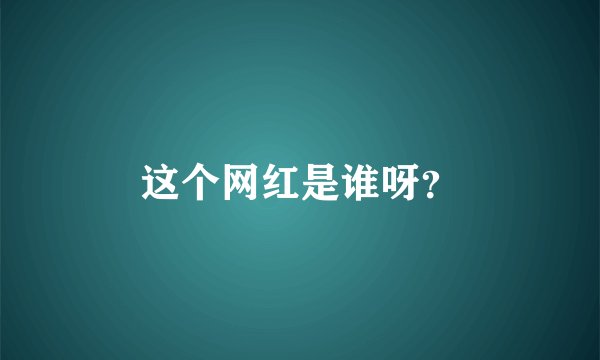 这个网红是谁呀？