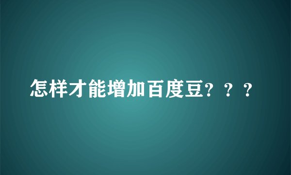 怎样才能增加百度豆？？？