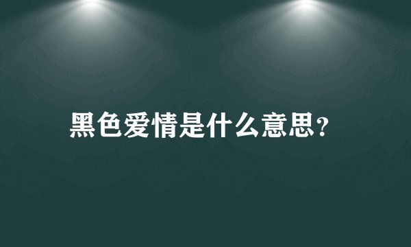 黑色爱情是什么意思？
