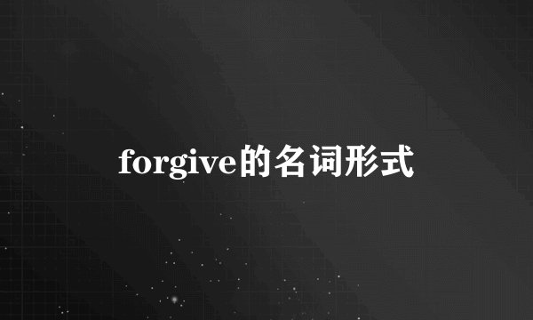 forgive的名词形式