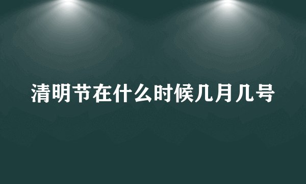 清明节在什么时候几月几号