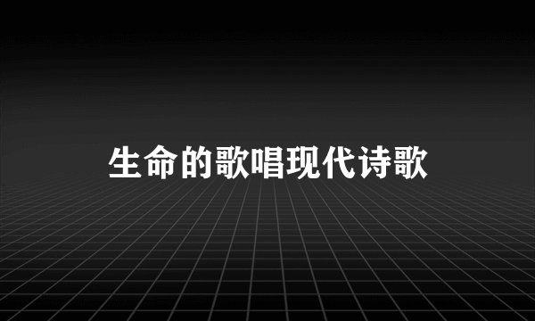 生命的歌唱现代诗歌